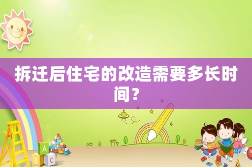 拆遷后住宅的改造需要多長時間？