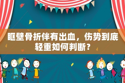 眶壁骨折伴有出血，傷勢到底輕重如何判斷？
