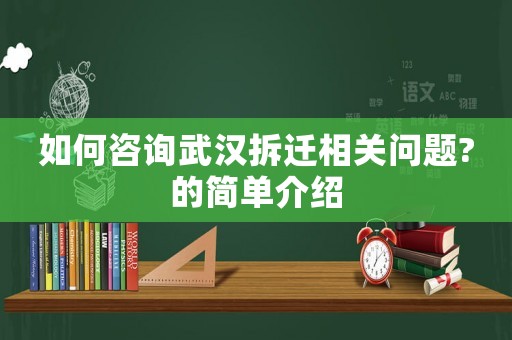 如何咨詢武漢拆遷相關(guān)問題?的簡單介紹