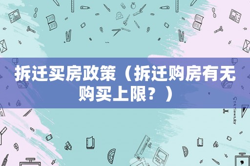 拆遷買房政策（拆遷購房有無購買上限？）