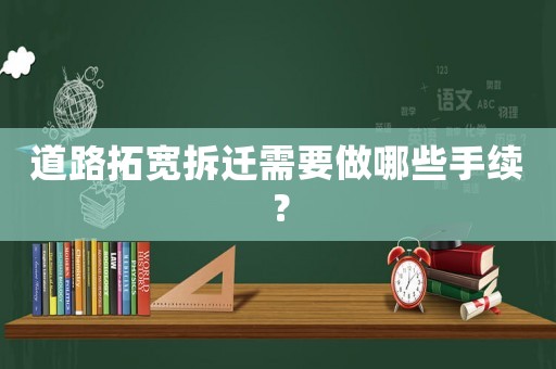 道路拓寬拆遷需要做哪些手續(xù)？