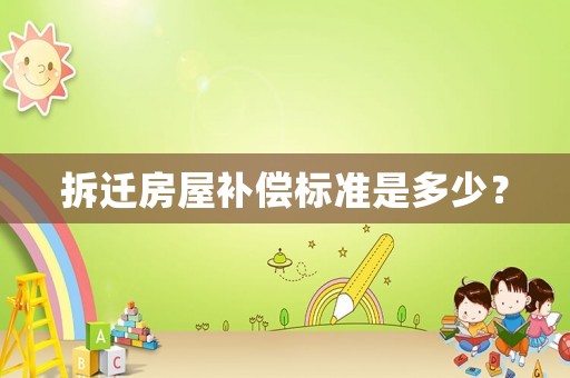 拆遷房屋補償標準是多少？