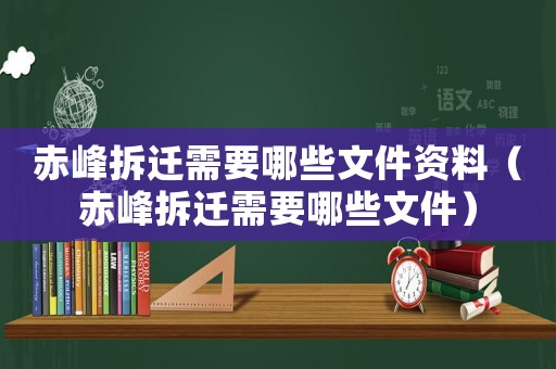 赤峰拆遷需要哪些文件資料（赤峰拆遷需要哪些文件）