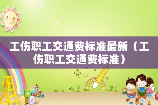 工傷職工交通費標準最新（工傷職工交通費標準）