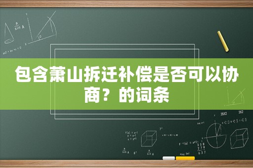 包含蕭山拆遷補(bǔ)償是否可以協(xié)商？的詞條
