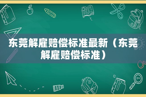 東莞解雇賠償標準最新（東莞解雇賠償標準）