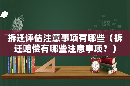拆遷評估注意事項有哪些（拆遷賠償有哪些注意事項？）