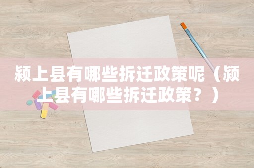 潁上縣有哪些拆遷政策呢（潁上縣有哪些拆遷政策？）