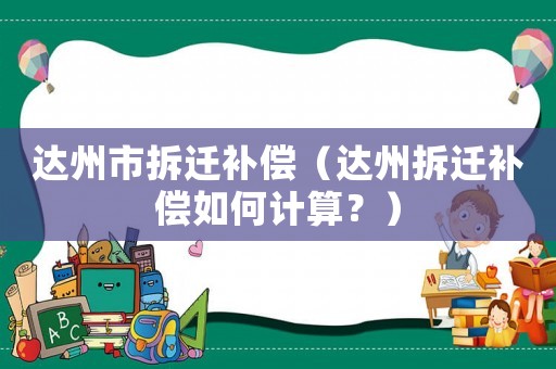 達州市拆遷補償（達州拆遷補償如何計算？）