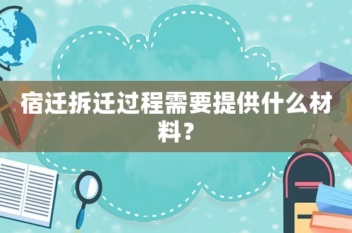 宿遷拆遷過程需要提供什么材料？