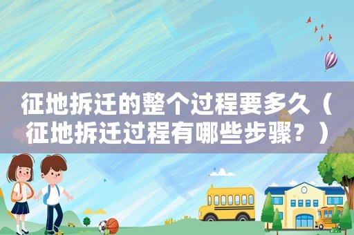 征地拆遷的整個過程要多久（征地拆遷過程有哪些步驟？）