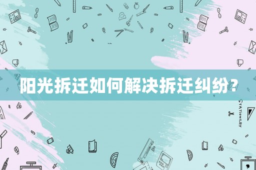 陽光拆遷如何解決拆遷糾紛？