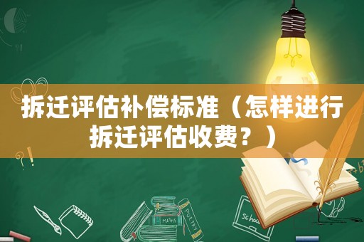 拆遷評估補償標準（怎樣進行拆遷評估收費？）