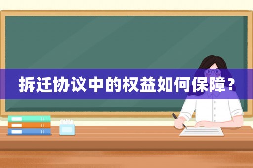 拆遷協(xié)議中的權(quán)益如何保障？