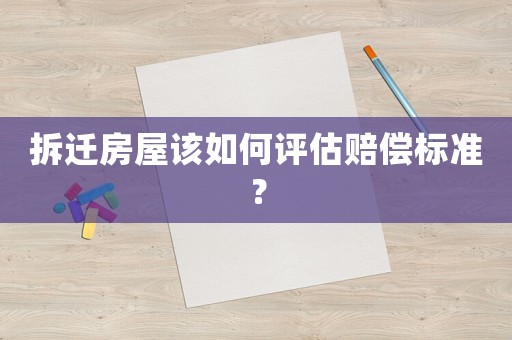 拆遷房屋該如何評估賠償標準？