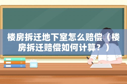 樓房拆遷地下室怎么賠償（樓房拆遷賠償如何計算？）