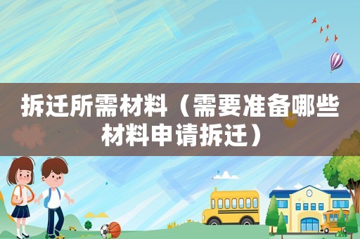 拆遷所需材料（需要準備哪些材料申請拆遷）
