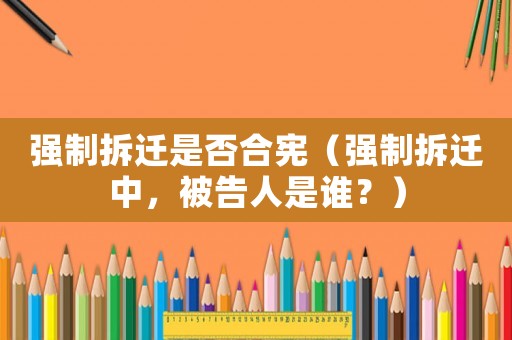 強制拆遷是否合憲（強制拆遷中，被告人是誰？）