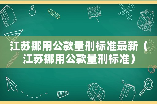 江蘇挪用公款量刑標(biāo)準(zhǔn)最新（江蘇挪用公款量刑標(biāo)準(zhǔn)）