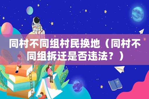 同村不同組村民換地（同村不同組拆遷是否違法？）