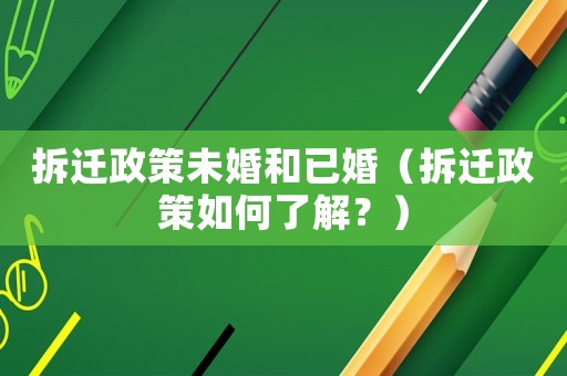 拆遷政策未婚和已婚（拆遷政策如何了解？）