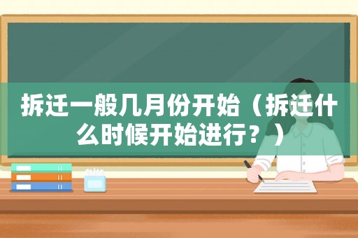 拆遷一般幾月份開始（拆遷什么時候開始進行？）