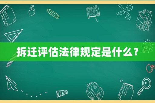 拆遷評(píng)估法律規(guī)定是什么？
