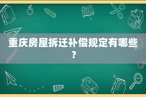 重慶房屋拆遷補償規定有哪些？