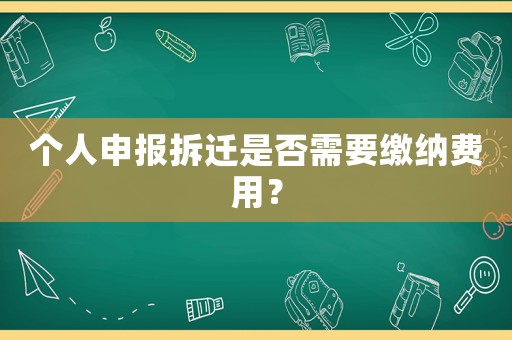 個(gè)人申報(bào)拆遷是否需要繳納費(fèi)用？