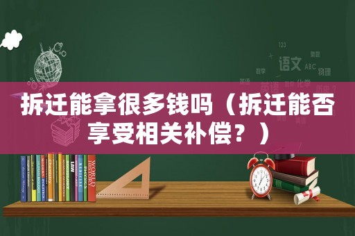 拆遷能拿很多錢嗎（拆遷能否享受相關補償？）