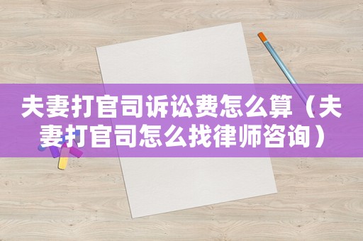 夫妻打官司訴訟費怎么算（夫妻打官司怎么找律師咨詢）