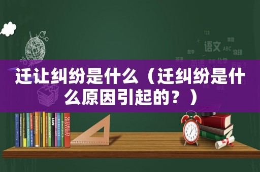 遷讓糾紛是什么（遷糾紛是什么原因引起的？）