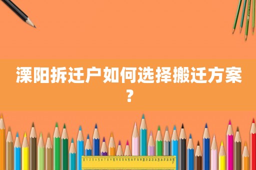 溧陽拆遷戶如何選擇搬遷方案？