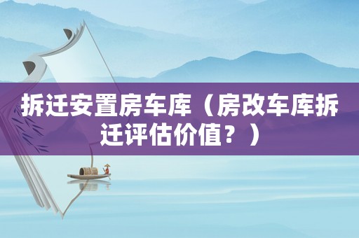 拆遷安置房車庫（房改車庫拆遷評估價值？）
