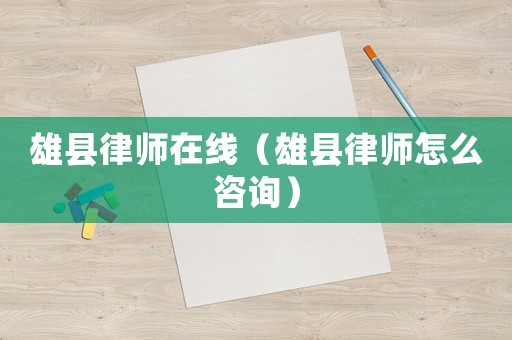 雄縣律師在線（雄縣律師怎么咨詢）