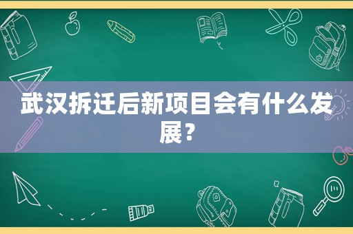 武漢拆遷后新項目會有什么發展？