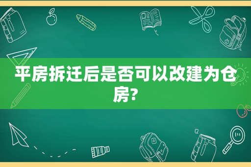 平房拆遷后是否可以改建為倉房?