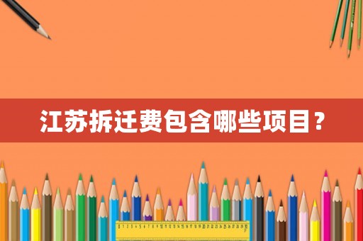 江蘇拆遷費包含哪些項目？
