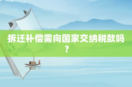 拆遷補(bǔ)償需向國家交納稅款嗎？