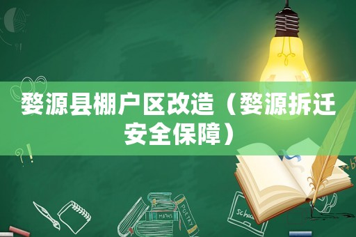 婺源縣棚戶區改造（婺源拆遷安全保障）