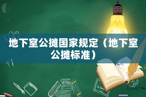 地下室公攤國(guó)家規(guī)定（地下室公攤標(biāo)準(zhǔn)）