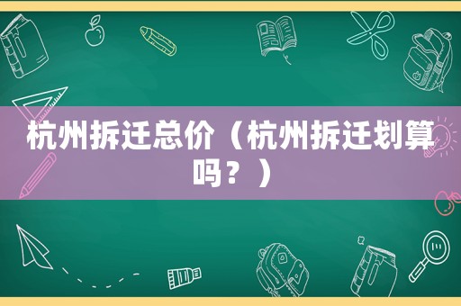 杭州拆遷總價（杭州拆遷劃算嗎？）
