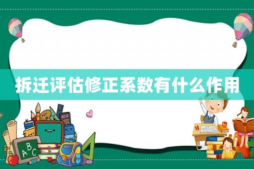 拆遷評估修正系數有什么作用