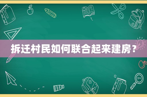 拆遷村民如何聯(lián)合起來(lái)建房？