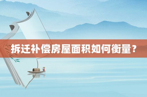 拆遷補償房屋面積如何衡量？