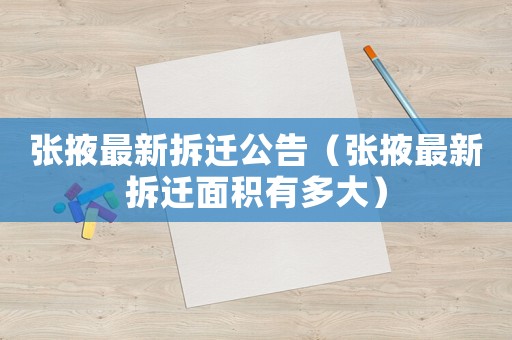 張掖最新拆遷公告（張掖最新拆遷面積有多大）