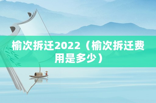 榆次拆遷2022（榆次拆遷費用是多少）