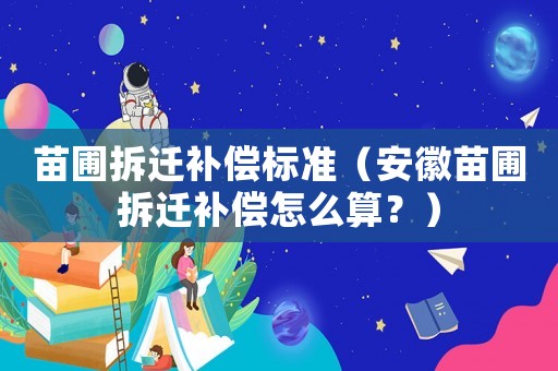 苗圃拆遷補償標準（安徽苗圃拆遷補償怎么算？）