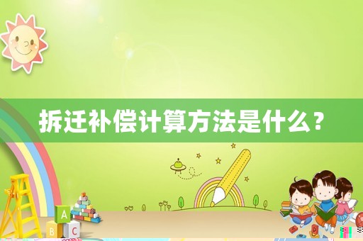 拆遷補償計算方法是什么？