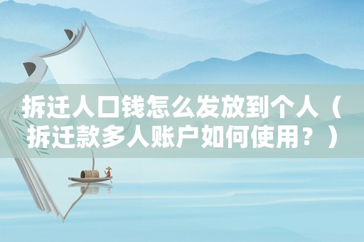 拆遷人口錢怎么發放到個人（拆遷款多人賬戶如何使用？）